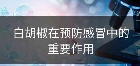 白胡椒在预防感冒中的重要作用